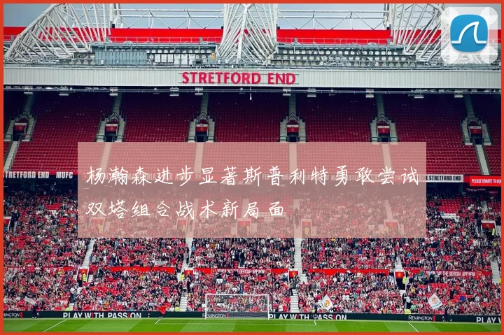 杨瀚森进步显著斯普利特勇敢尝试双塔组合战术新局面