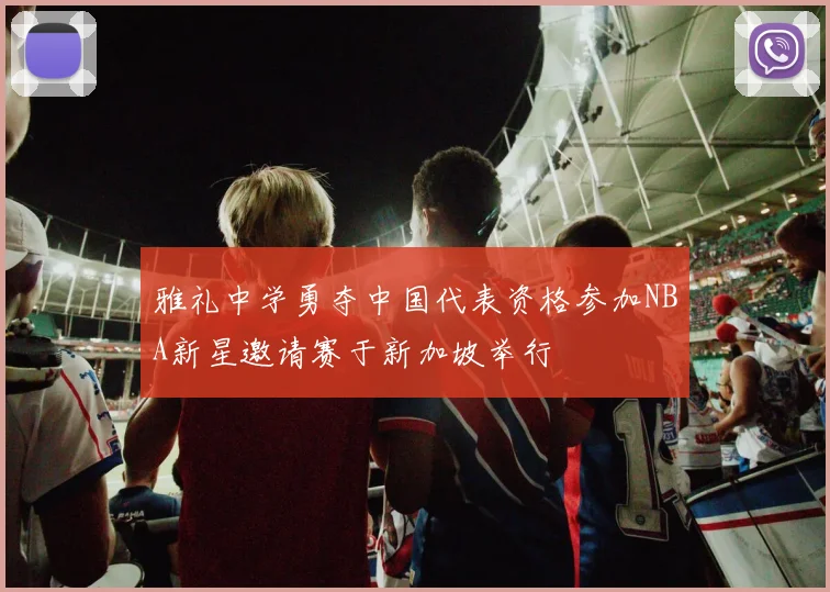 雅礼中学勇夺中国代表资格参加NBA新星邀请赛于新加坡举行