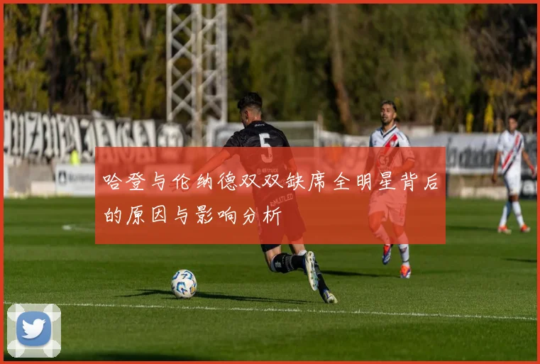哈登与伦纳德双双缺席全明星背后的原因与影响分析