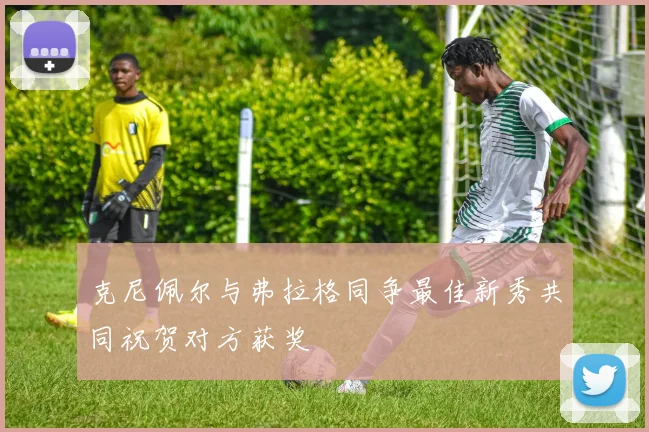 克尼佩尔与弗拉格同争最佳新秀共同祝贺对方获奖