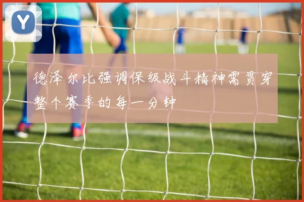 德泽尔比强调保级战斗精神需贯穿整个赛季的每一分钟